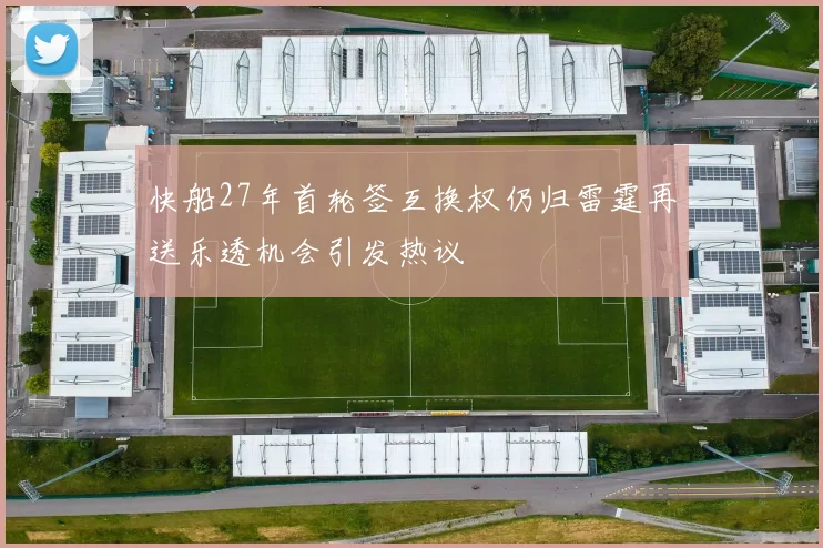 快船27年首轮签互换权仍归雷霆再送乐透机会引发热议