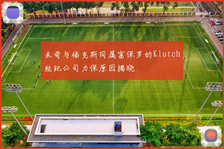 米奇与福克斯同属富保罗的Klutch经纪公司力保原因揭晓